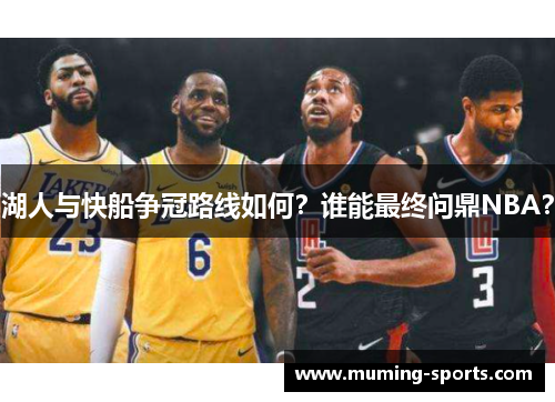 湖人与快船争冠路线如何？谁能最终问鼎NBA？