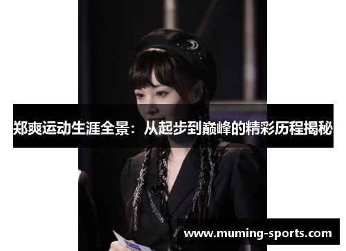 郑爽运动生涯全景：从起步到巅峰的精彩历程揭秘